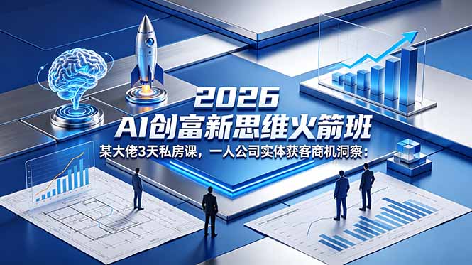 2026 AI 创富新思维火箭班：某大佬3天私房课，一人公司实体获客商机洞察-才疏云网创