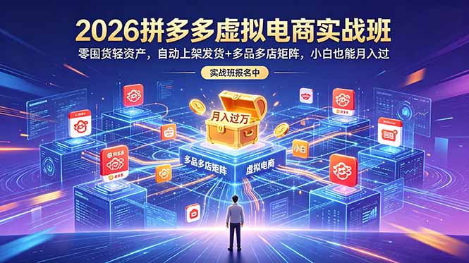 2026拼多多虚拟电商实战班：零囤货轻资产，自动上架发货+多品多店矩阵，小白也能月入过万-才疏云网创