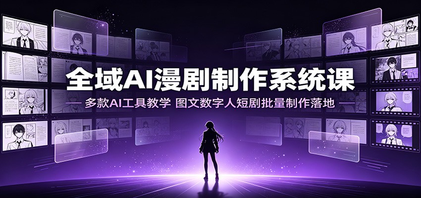 全域AI漫剧制作系统课:多款AI工具教学,图文数字人短剧批量制作落地-才疏云网创