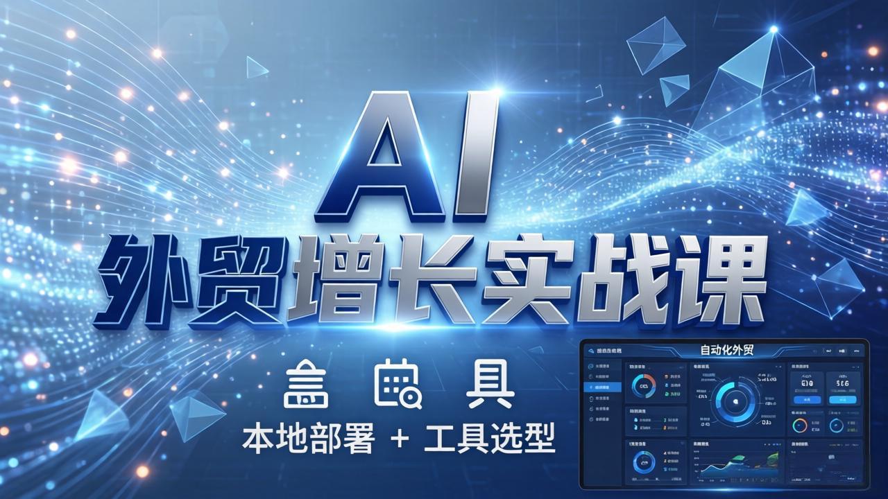 AI 外贸增长实战课：本地部署 + 工具选型，一站式搭建可落地自动化外贸系统-才疏云网创