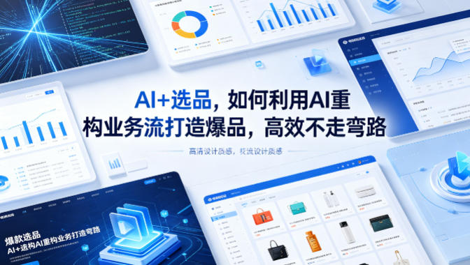 AI+选品，如何利用AI重构业务流打造爆品，高效不走弯路-才疏云网创