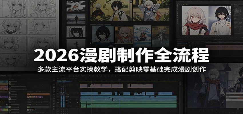 2026漫剧制作全流程：多款主流平台实操教学，搭配剪映零基础完成漫剧创作-才疏云网创