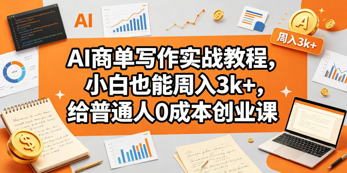 AI商单写作实战教程,小白也能周入3k+,给普通人0成本创业课-才疏云网创