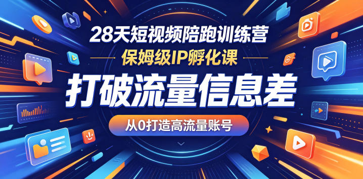 28天短视频陪跑训练营，保姆级IP孵化课，打破流量信息差，从0打造高流量账号-才疏云网创