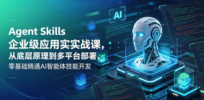 Agent Skills企业级应用实战课，从底层原理到多平台部署，零基础精通AI智能体技能开发-才疏云网创