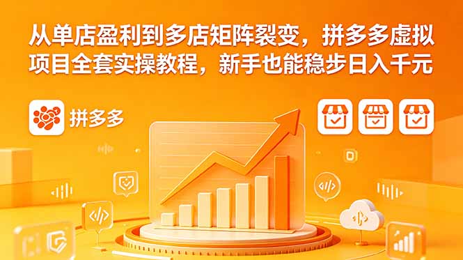 从单店盈利到多店矩阵裂变，拼多多虚拟项目全套实操教程，新手也能稳步日入千元-才疏云网创