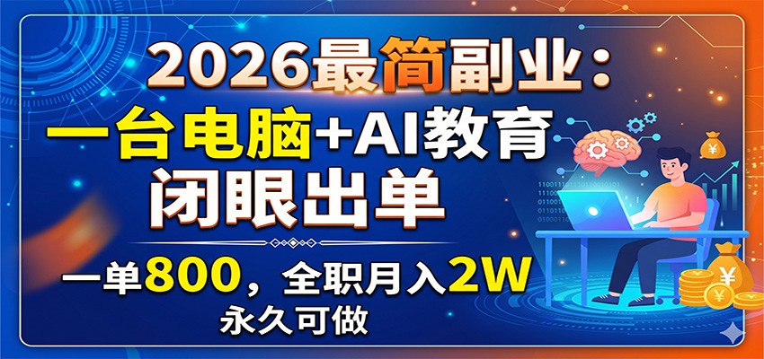 2026最简副业：一台电脑+AI教育，闭眼出单，一单800，全职月入2W，永久可做-才疏云网创