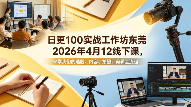 日更100实条‬战工作坊东莞2026年4月12线下课，来学我们的选题、内容、拍摄、剪辑全流程-才疏云网创