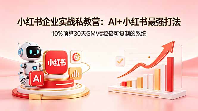 小红书企业实战私教营：AI+小红书最强打法，10%预算30天GMV翻2倍可复制的系统-才疏云网创